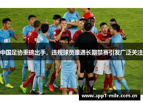 中国足协重磅出手,违规球员遭遇长期禁赛引发广泛关注 中国足协重磅出手,违规球员遭遇长期禁赛引发广泛关注