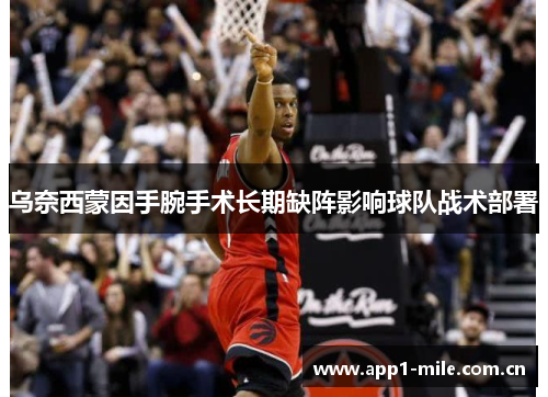 乌奈西蒙因手腕手术长期缺阵影响球队战术部署 乌奈西蒙因手腕手术长期缺阵影响球队战术部署